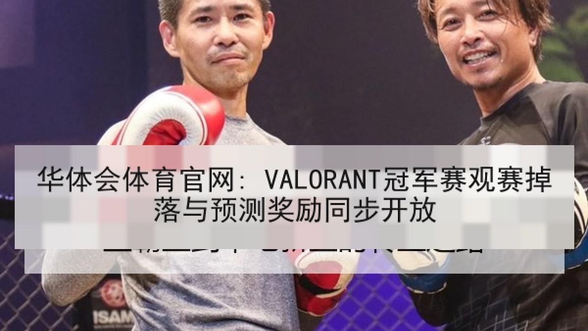 华体会体育官网: VALORANT冠军赛观赛掉落与预测奖励同步开放 华体会体育官网: VALORANT冠军赛观赛掉落与预测奖励同步开放