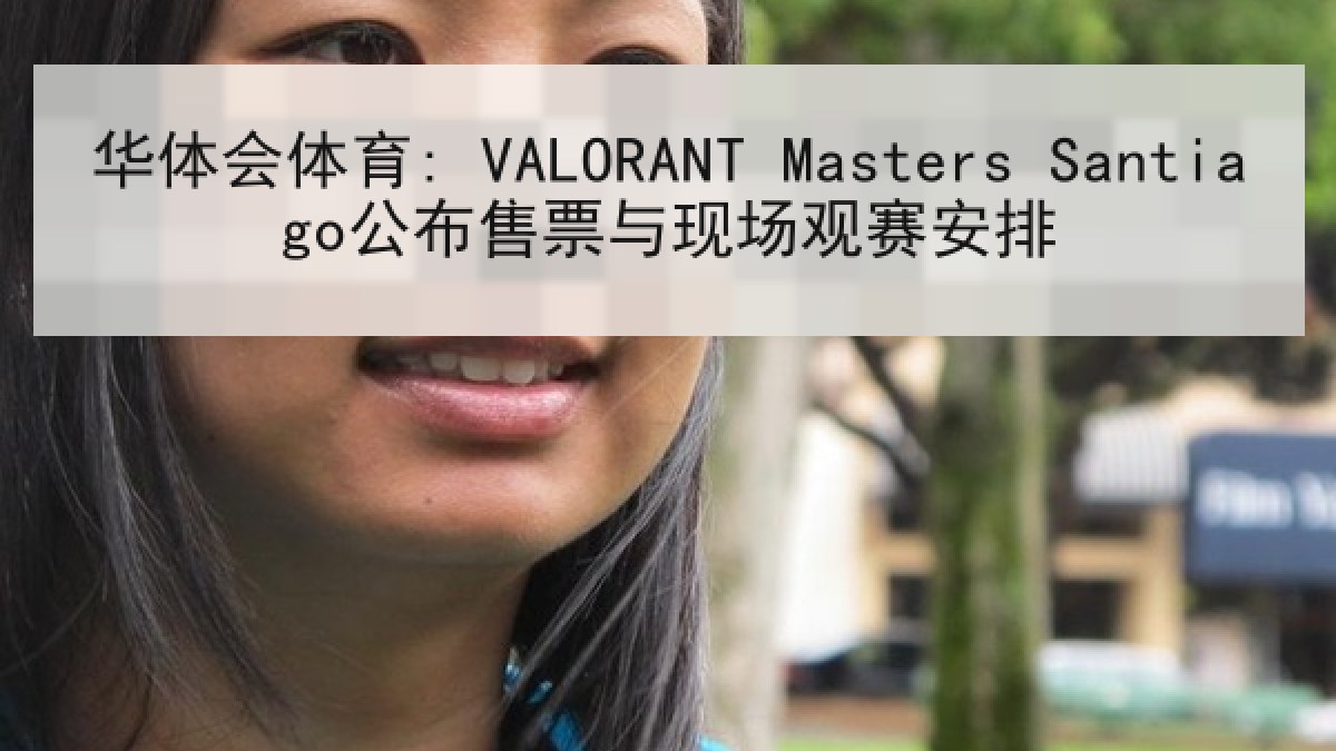 华体会体育: VALORANT Masters Santiago公布售票与现场观赛安排