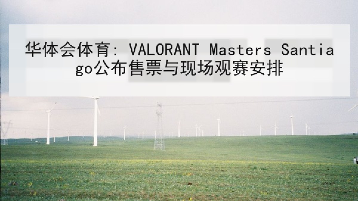华体会体育: VALORANT Masters Santiago公布售票与现场观赛安排