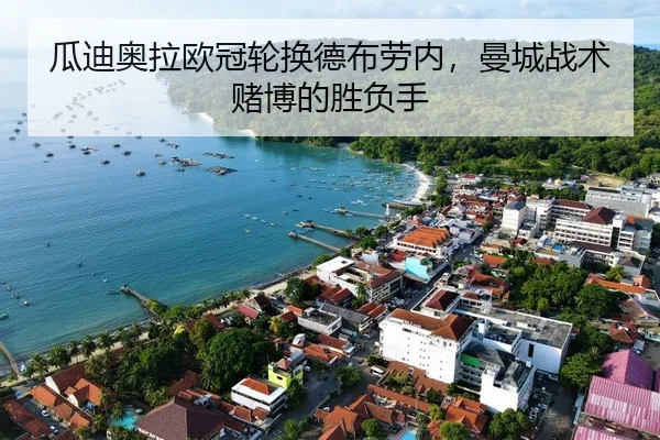 瓜迪奥拉欧冠轮换德布劳内，曼城战术赌博的胜负手