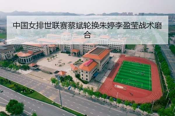 中国女排世联赛蔡斌轮换朱婷李盈莹战术磨合