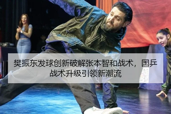 樊振东发球创新破解张本智和战术，国乒战术升级引领新潮流