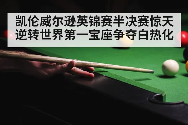 凯伦威尔逊英锦赛半决赛惊天逆转世界第一宝座争夺白热化