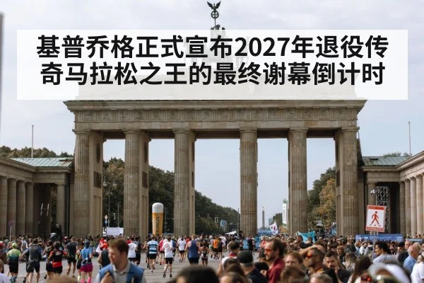 基普乔格正式宣布2027年退役传奇马拉松之王的最终谢幕倒计时