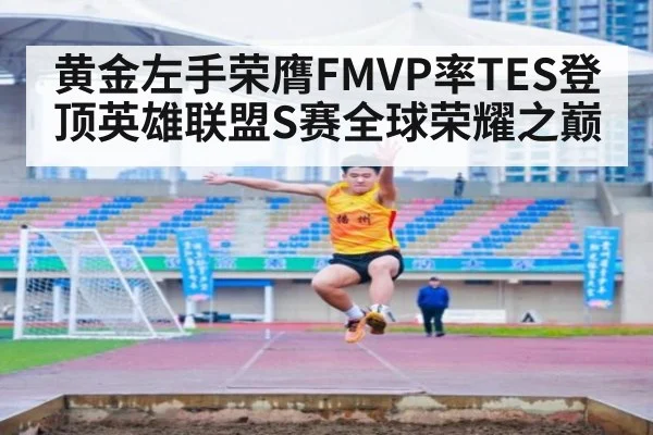 黄金左手荣膺FMVP率TES登顶英雄联盟S赛全球荣耀之巅